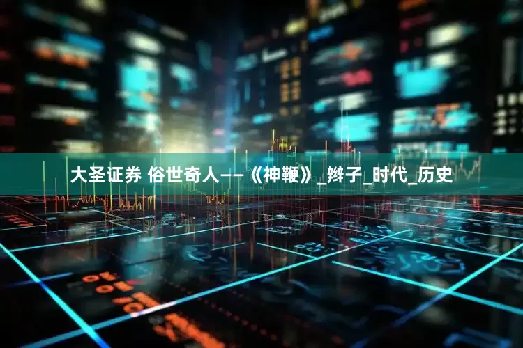 大圣证券 俗世奇人——《神鞭》_辫子_时代_历史