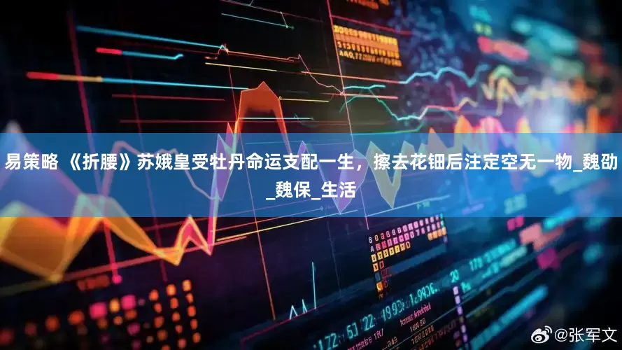 易策略 《折腰》苏娥皇受牡丹命运支配一生，擦去花钿后注定空无一物_魏劭_魏保_生活