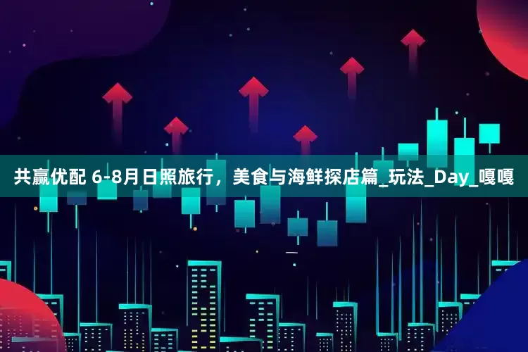 共赢优配 6-8月日照旅行，美食与海鲜探店篇_玩法_Day_嘎嘎