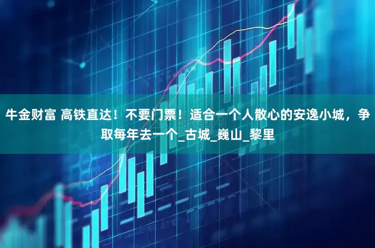 牛金财富 高铁直达！不要门票！适合一个人散心的安逸小城，争取每年去一个_古城_巍山_黎里