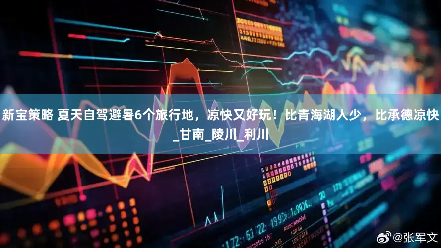 新宝策略 夏天自驾避暑6个旅行地，凉快又好玩！比青海湖人少，比承德凉快_甘南_陵川_利川