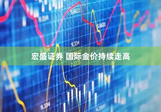 宏盛证券 国际金价持续走高