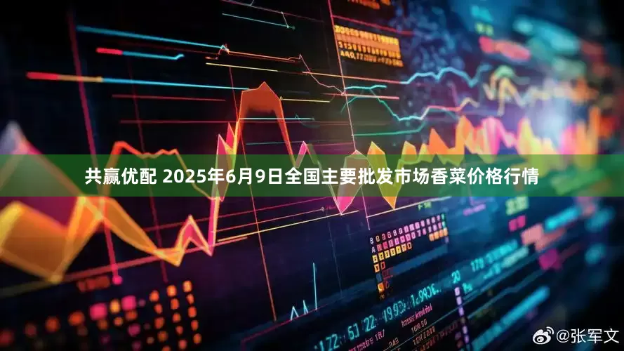共赢优配 2025年6月9日全国主要批发市场香菜价格行情