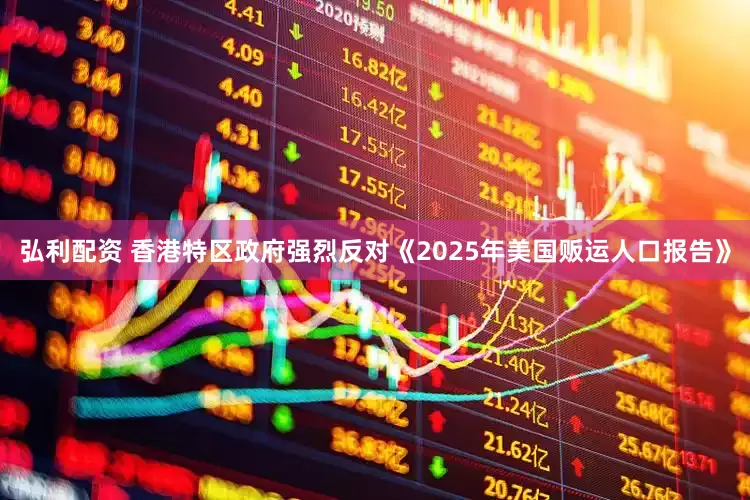 弘利配资 香港特区政府强烈反对《2025年美国贩运人口报告》